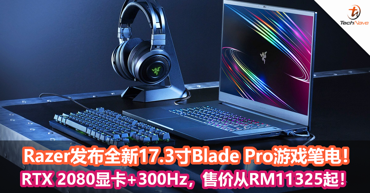 Razer发布全新17 3寸blade Pro游戏笔电 Rtx 2080 Super Max Q 300hz 售价从rm11325起 Technave 中文版