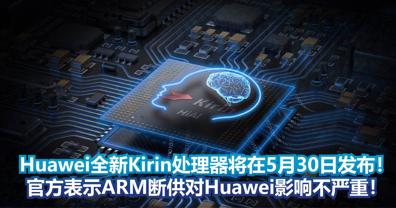 Huawei全新的Kirin处理器将在5月30日发布！官方表示ARM断供对Huawei影响不严重！