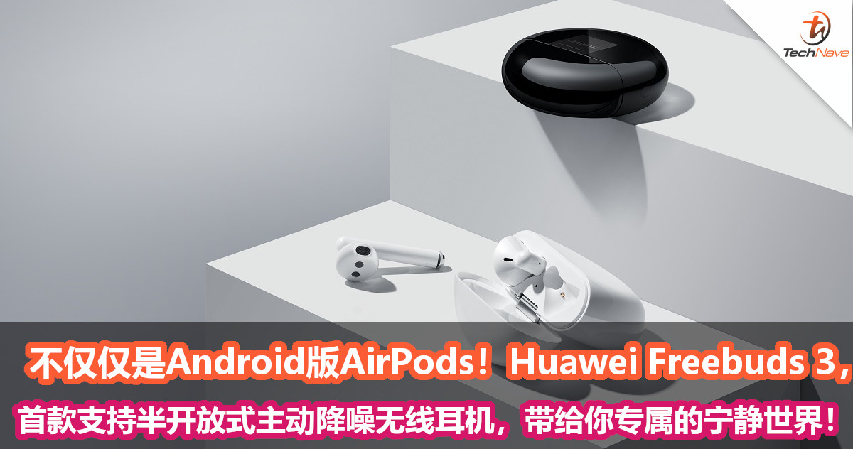 不仅仅是Android版AirPods！Huawei Freebuds 3，首款支持半开放式主动降噪无线耳机，带给你专属的宁静世界！