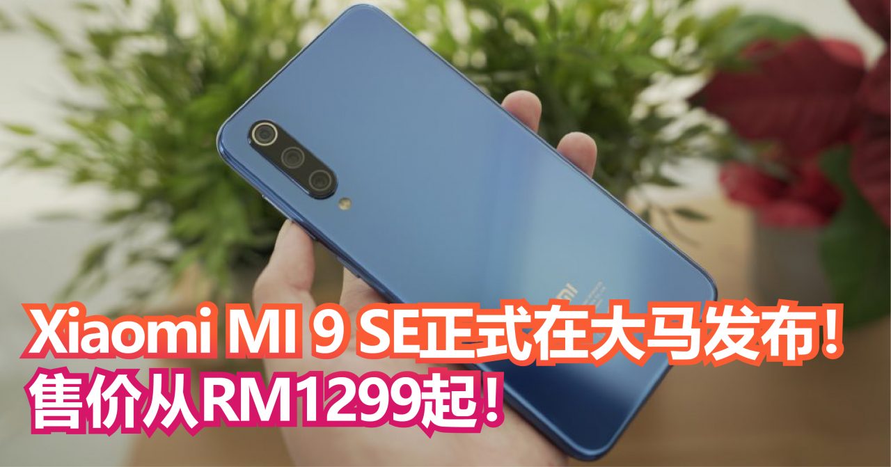 小屏旗舰手机Xiaomi MI 9 SE正式在大马发布！后置48MP+Snapdragon 712！售价从RM1299起！