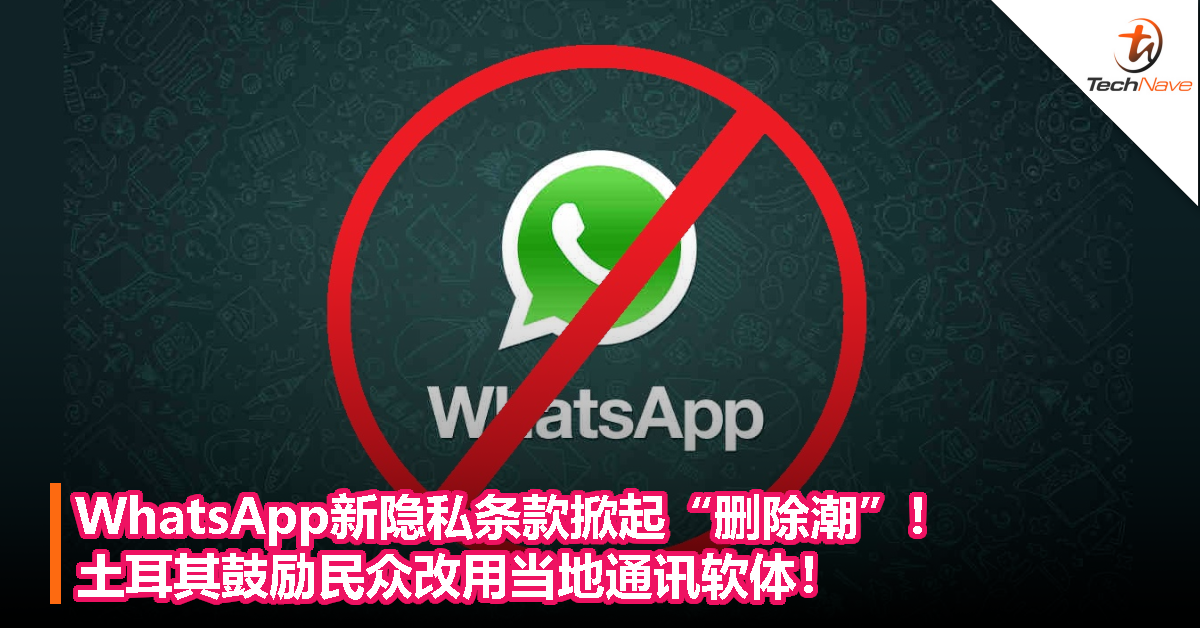 WhatsApp新隐私条款掀起“删除潮”！土耳其鼓励民众改用当地通讯软体！