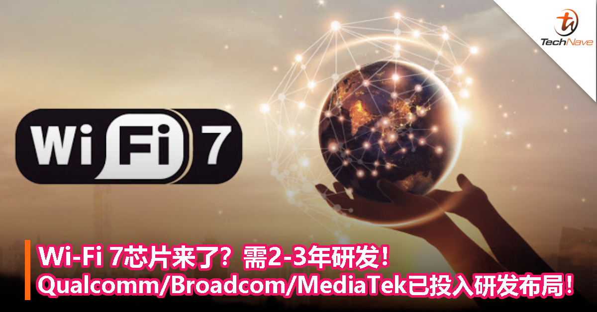 Wi-Fi 7芯片来了？需2-3年研发！Qualcomm、Broadcom、MediaTek已投入研发布局！