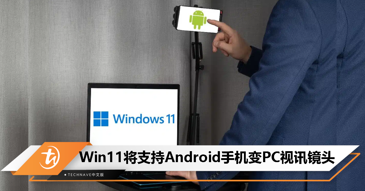 更上Apple的脚步！Windows 11将支持Android手机变身电脑视讯镜头