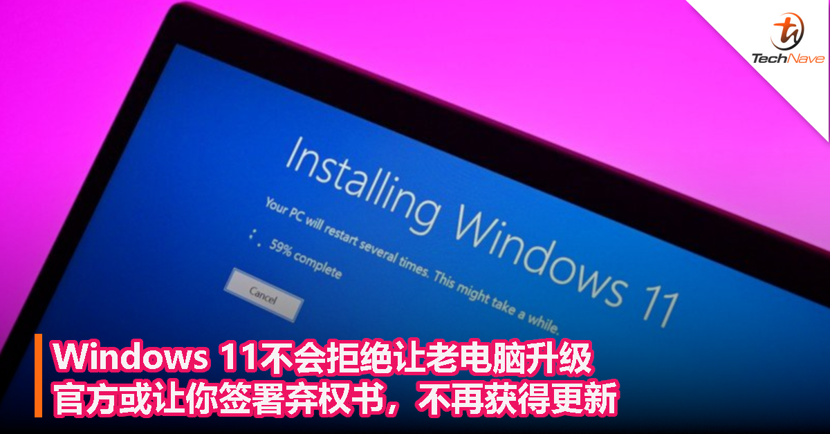 Windows 11不会拒绝让老电脑升级，官方或让你签署弃权书，不再获得更新！