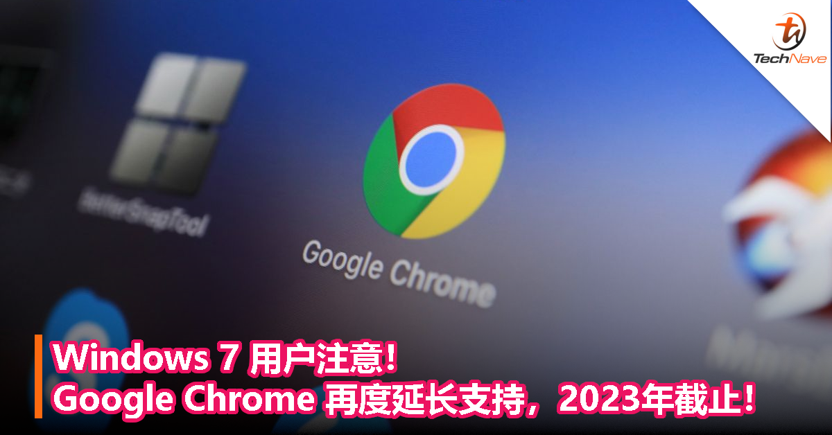 Windows 7 用户注意！Google Chrome 再度延长支持，2023年截止！