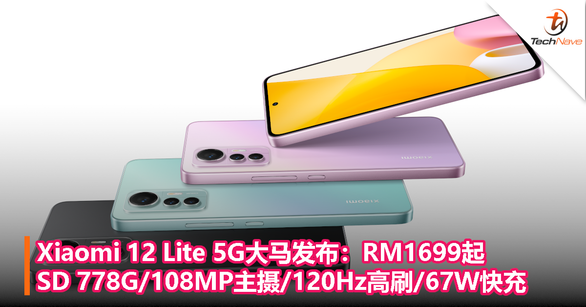 Xiaomi 12 Lite 5G大马发布：RM1699起，Snapdragon 778G/108MP主摄/120Hz高刷/67W快充