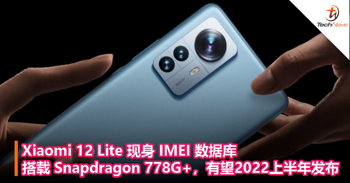 Xiaomi 12 Lite 现身 IMEI 数据库，搭载 Snapdragon 778G+，有望2022上半年发布！