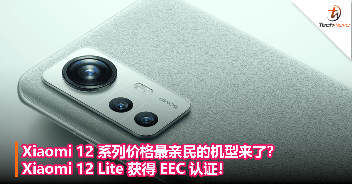 Xiaomi 12 系列价格最亲民的机型来了？Xiaomi 12 Lite 获得 EEC 认证！