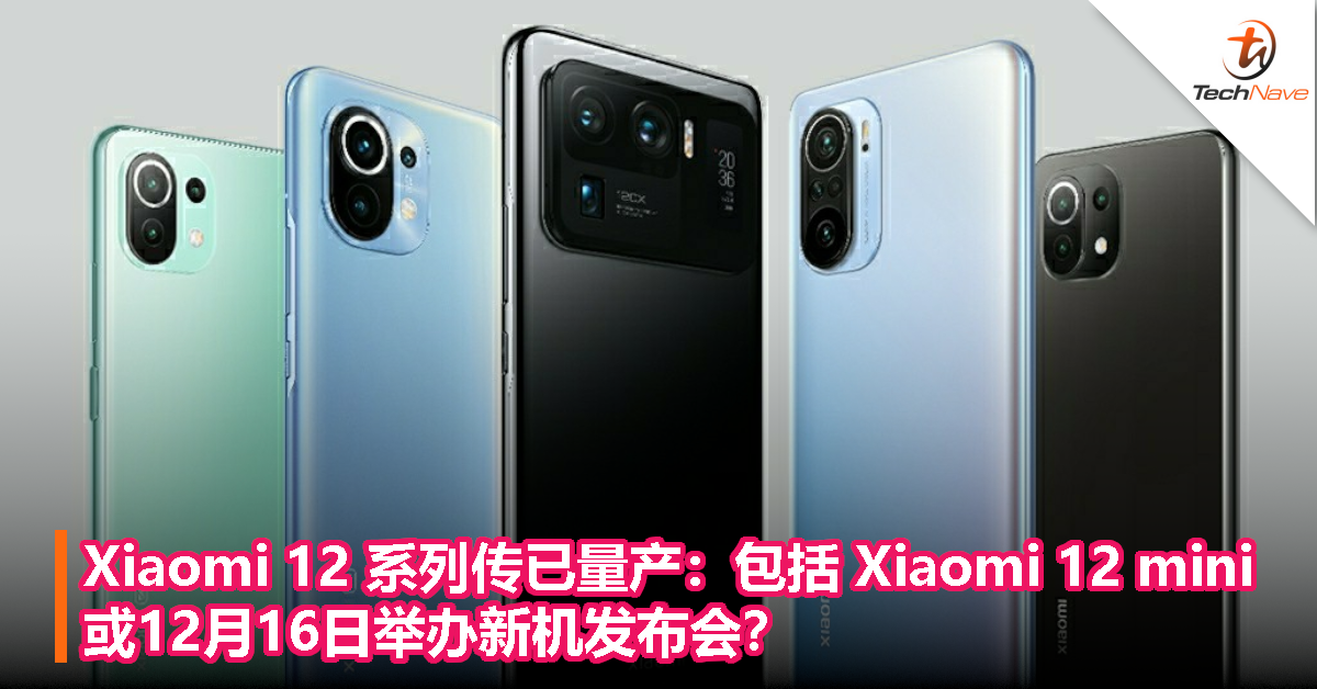 Xiaomi 12 系列传已量产：包括 Xiaomi 12 mini，或12月16日举办新机发布会？