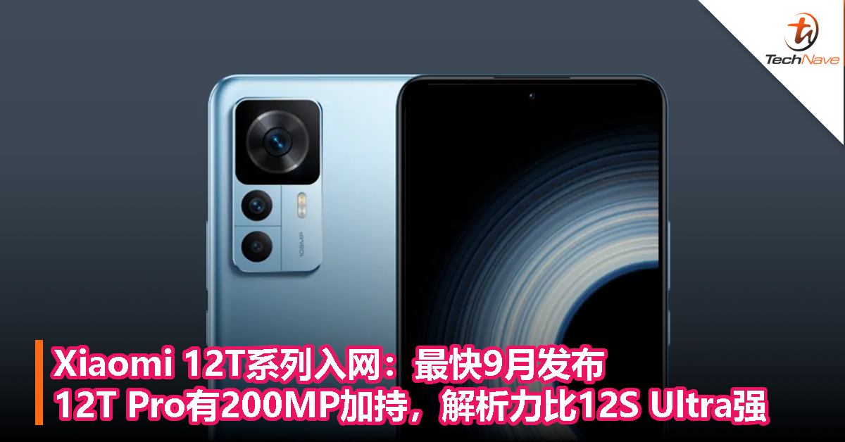Xiaomi 12T系列入网：最快9月发布，12T Pro有200MP加持，解析力比12S Ultra强