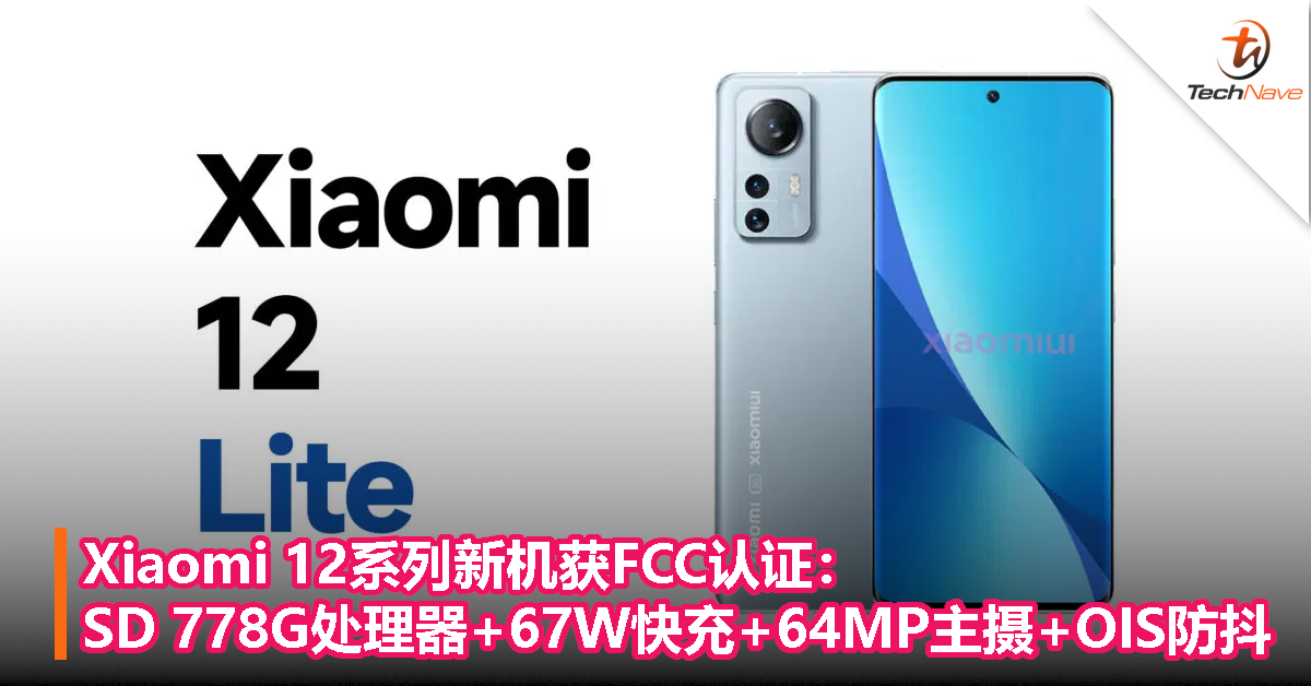 Xiaomi 12系列新机获FCC认证：Snapdragon 778G处理器+67W快充+64MP主摄+支持OIS防抖！