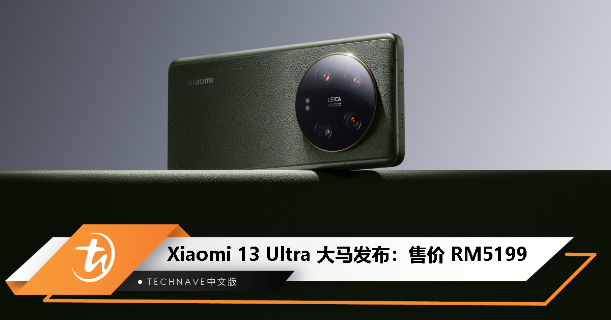 Xiaomi 13 Ultra大马发布：售价RM5199！Leica四摄六焦段+1寸可变光圈+ 2K OLED C7发光材质！