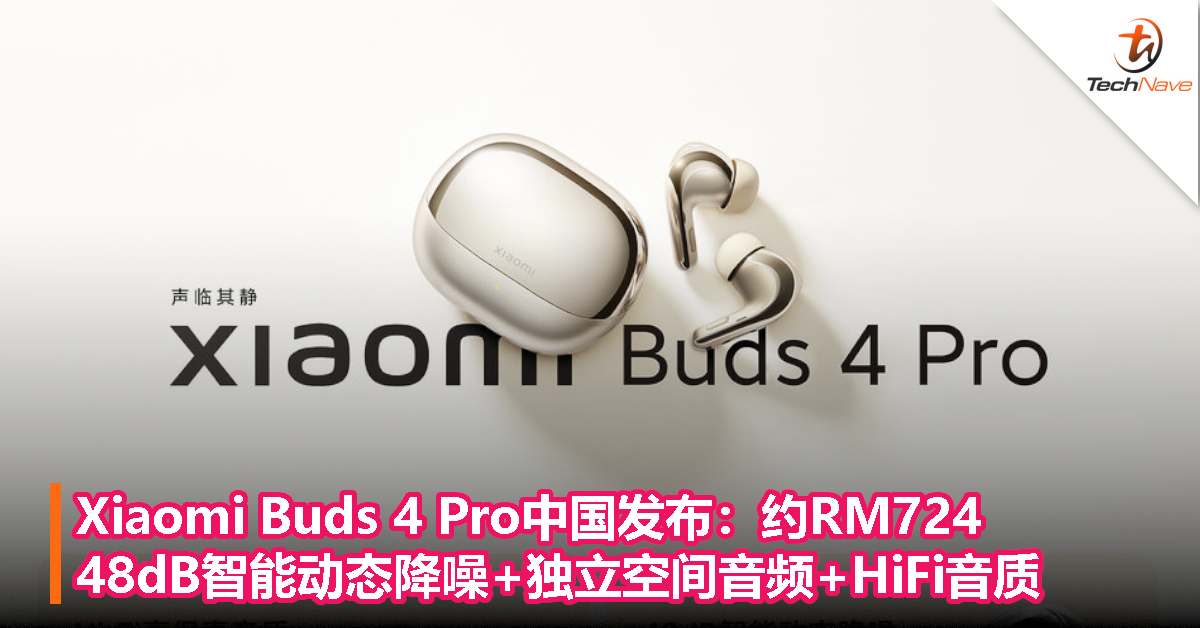 Xiaomi Buds 4 Pro中国发布：约RM724，48dB智能动态降噪+独立空间音频+HiFi音质