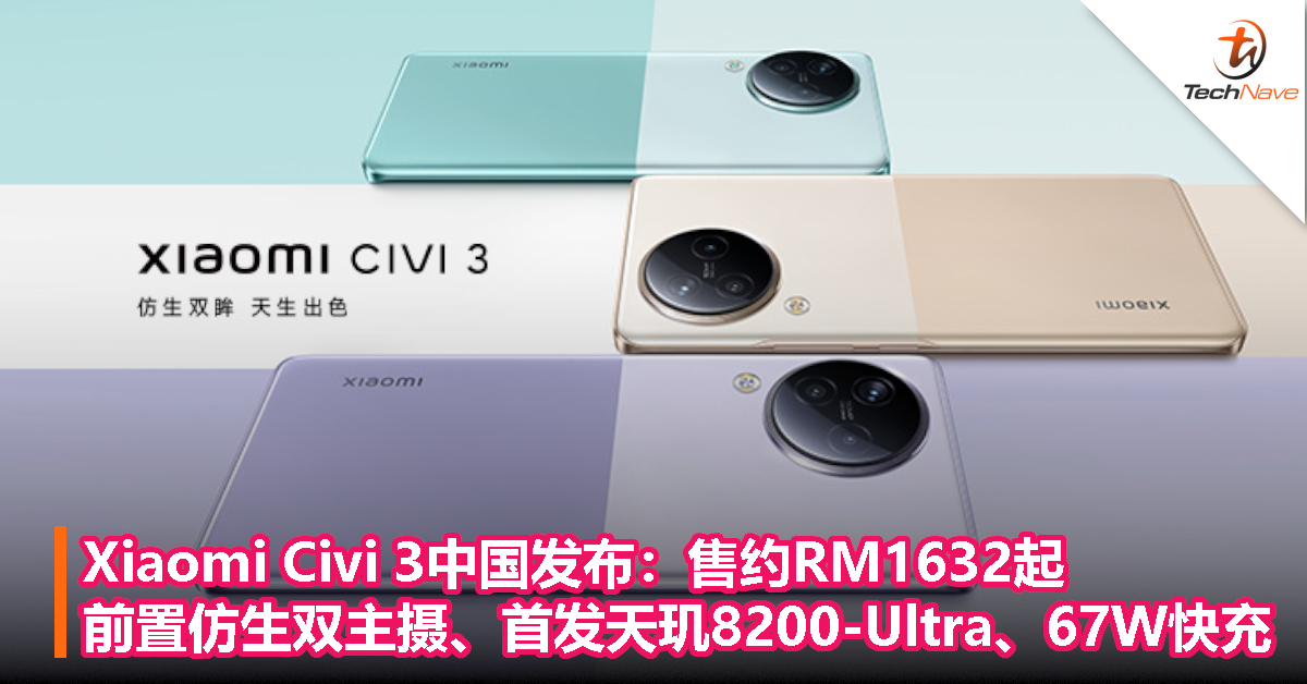 Xiaomi Civi 3中国发布：售约RM1632起！前置仿生双主摄、首发天玑8200-Ultra、67W快充