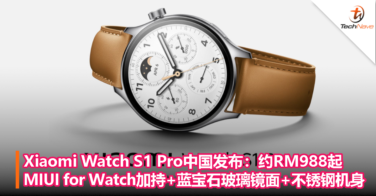 Xiaomi Watch S1 Pro中国发布：约RM988起，MIUI for Watch加持+蓝宝石玻璃镜面+不锈钢机身