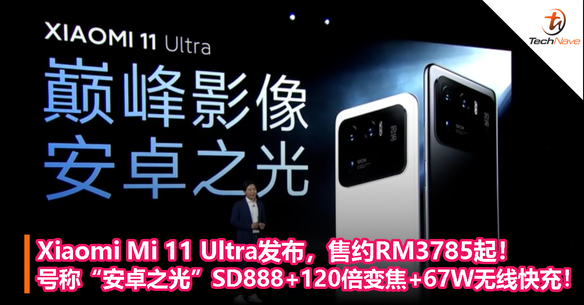 Xiaomi Mi 11 Ultra发布，售约RM3785起！号称“安卓之光”，SD888+120倍变焦+67W无线快充！