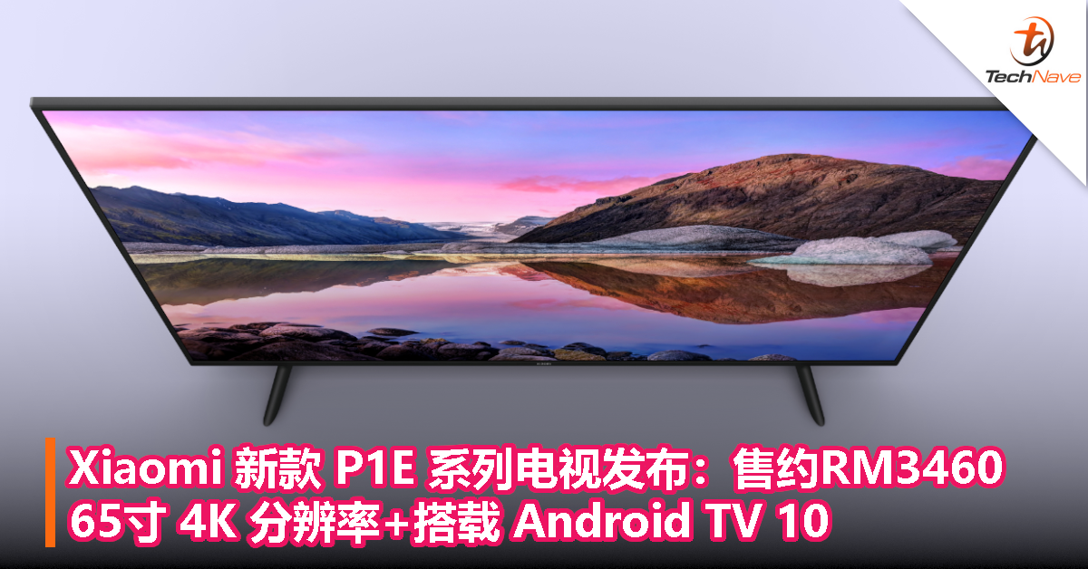 Xiaomi 新款 P1E 系列电视发布：65寸 4K 分辨率+搭载 Android TV 10，售约RM3460