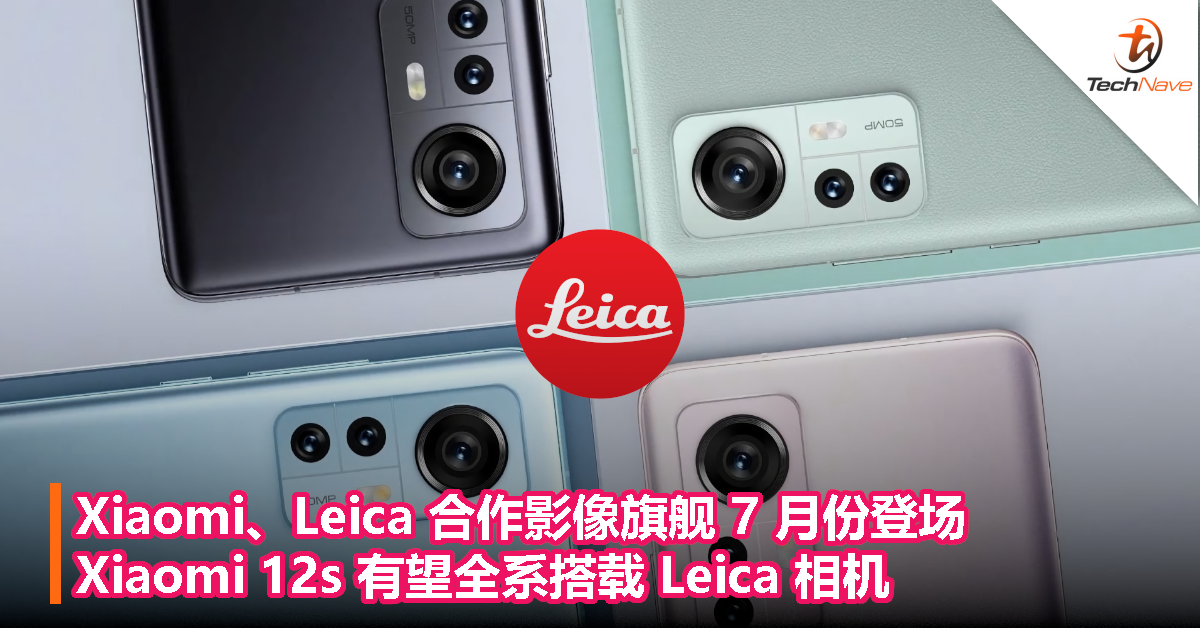 Xiaomi、Leica合作影像旗舰7月份登场，Xiaomi 12s有望全系搭载Leica相机！