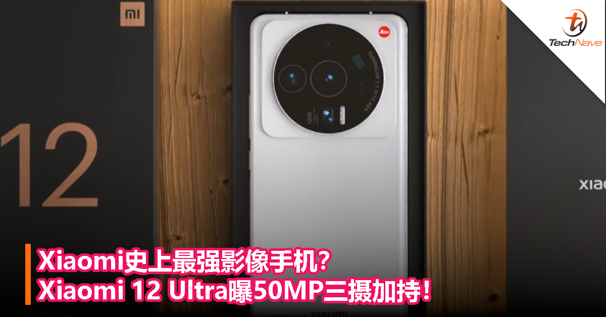 Xiaomi史上最强影像手机？Xiaomi 12 Ultra曝50MP三摄加持！