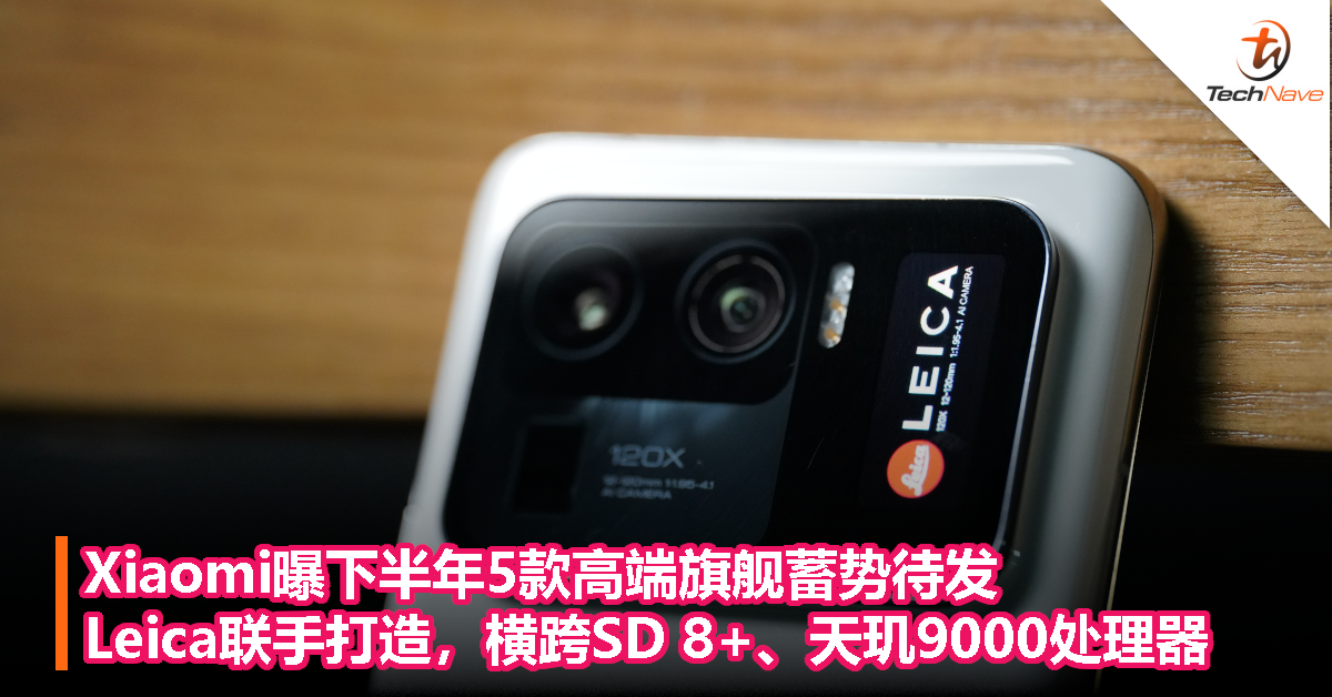 Xiaomi曝下半年5款高端旗舰蓄势待发：Leica联手打造，横跨Snapdragon 8+、天玑9000处理器！