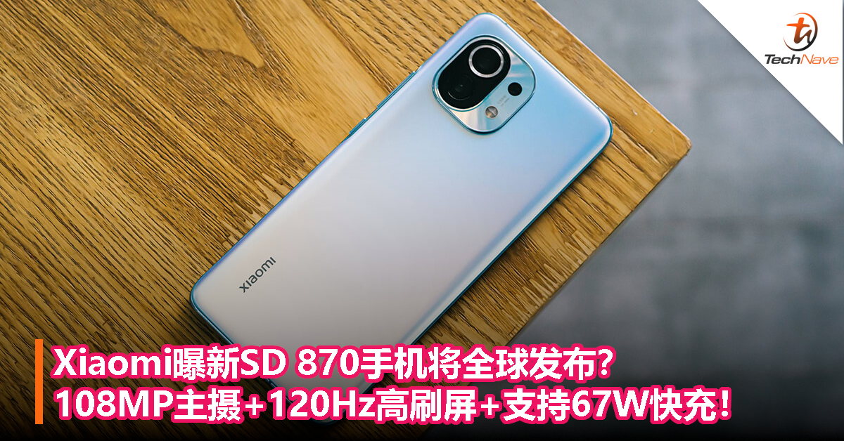 Xiaomi曝新SD 870手机将全球发布？108MP主摄+120Hz高刷屏+支持67W快充！