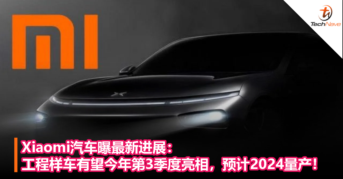 Xiaomi汽车曝最新进展：工程样车有望今年第3季度亮相，预计2024量产！