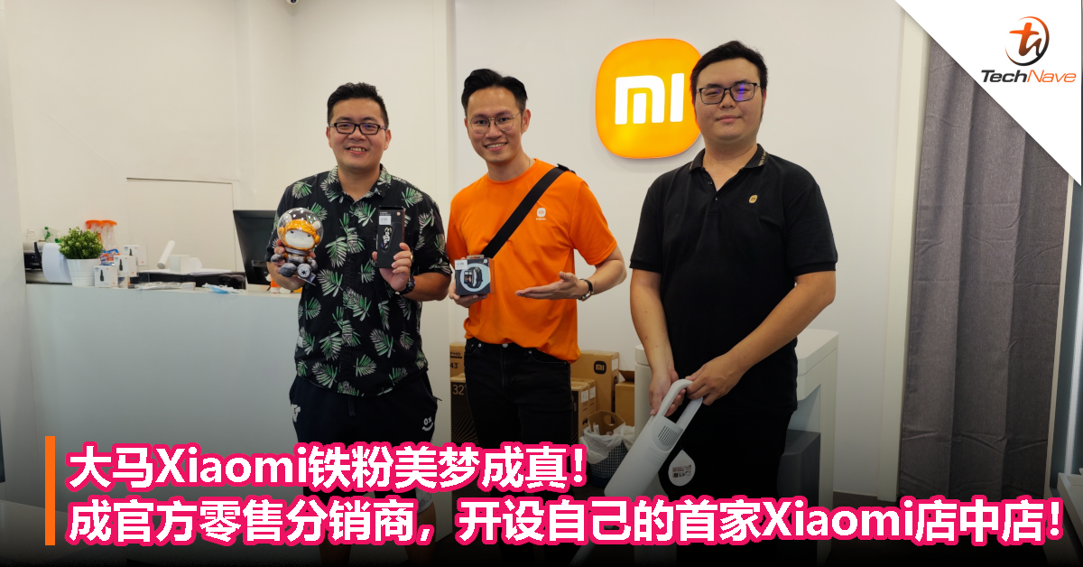 大马Xiaomi铁粉美梦成真！成官方零售分销商，开设自己首家Xiaomi店中店！