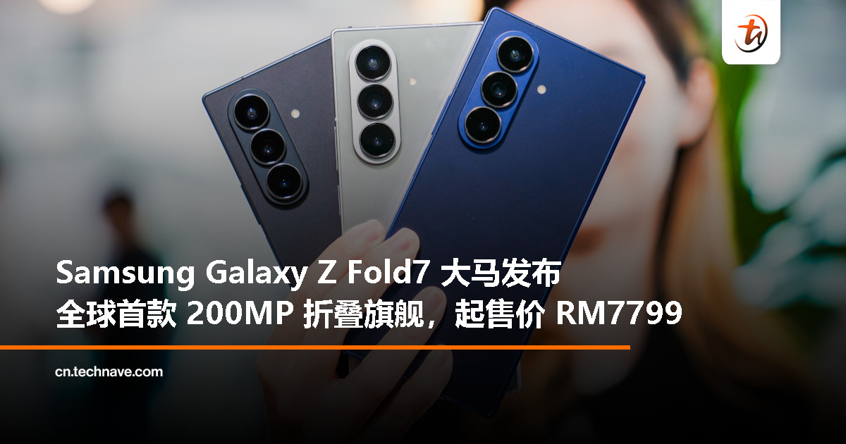 Samsung Galaxy Z Fold7 大马发布：全球首款 200MP 折叠旗舰、Snapdragon 8 Elite for Galaxy、起售价 RM7799