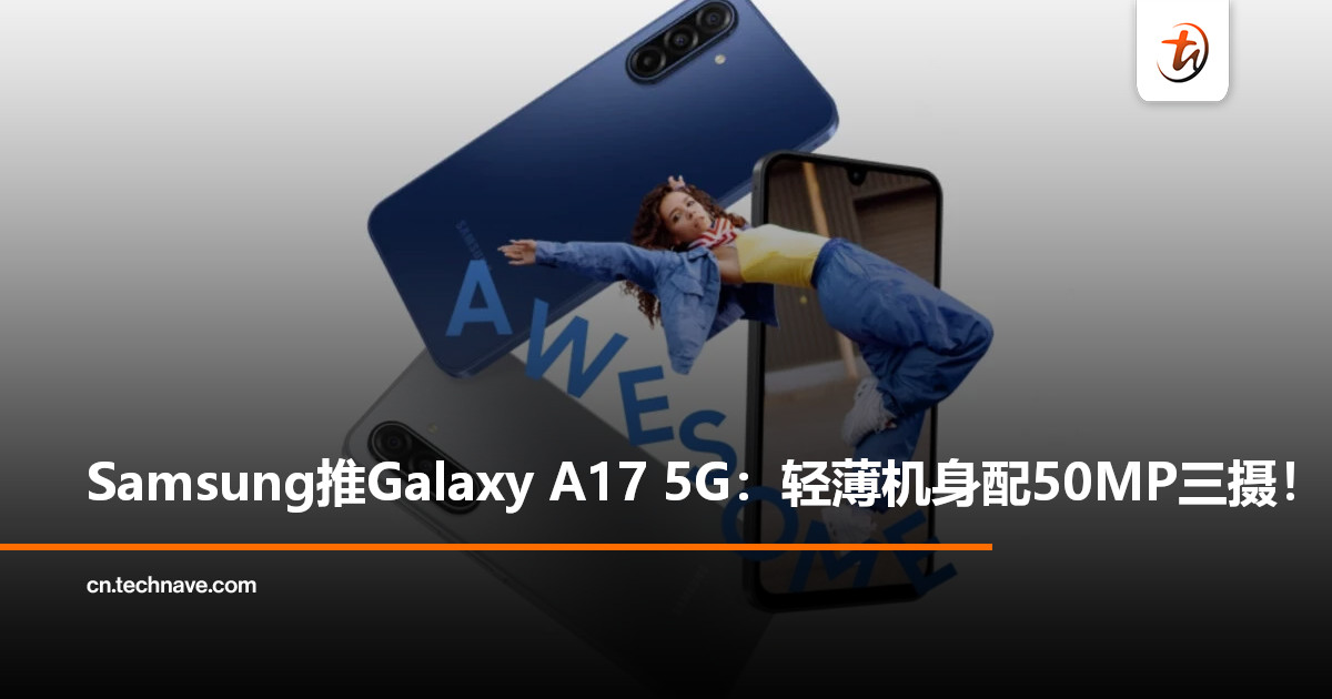 Samsung推出Galaxy A17 5G:更轻薄机身配50MP三摄与5000mAh电池! Samsung推出Galaxy A17 5G:更轻薄机身配50MP三摄与5000mAh电池!