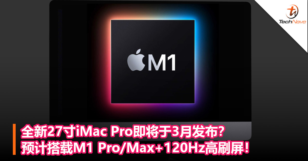 全新27寸iMac Pro即将于3月发布？预计搭载M1 Pro/Max+120Hz高刷屏！