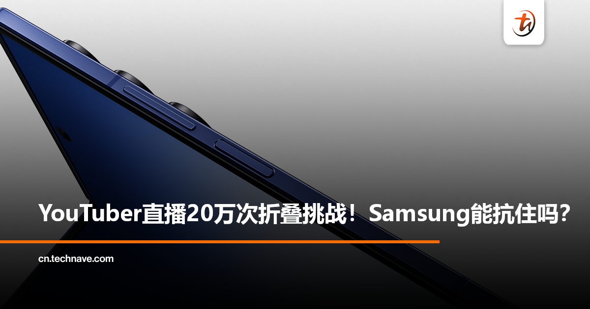 真人耐久战！YouTuber挑战高强度测试：直播人手折叠Galaxy Z Fold7 20万次!