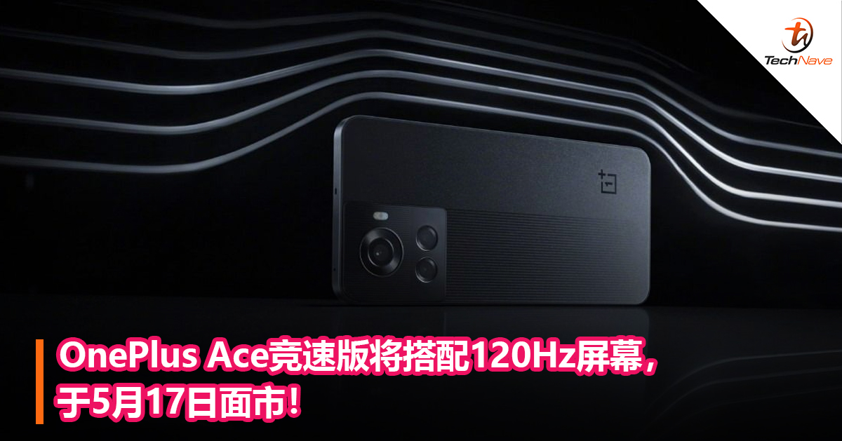 OnePlus Ace竞速版将搭配120Hz屏幕，于5月17日面市！