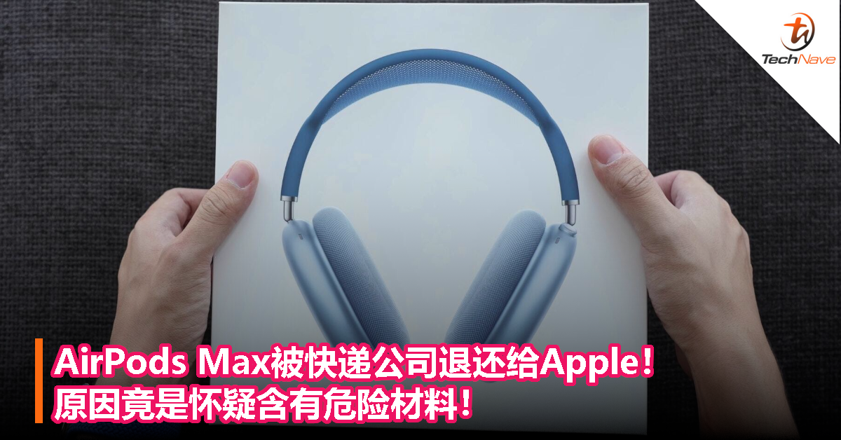 AirPods Max被快递公司退还给Apple！原因竟是怀疑含有危险材料！