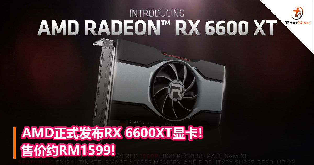 AMD正式发布RX 6600XT显卡！售价约RM1599! - TechNave 中文版