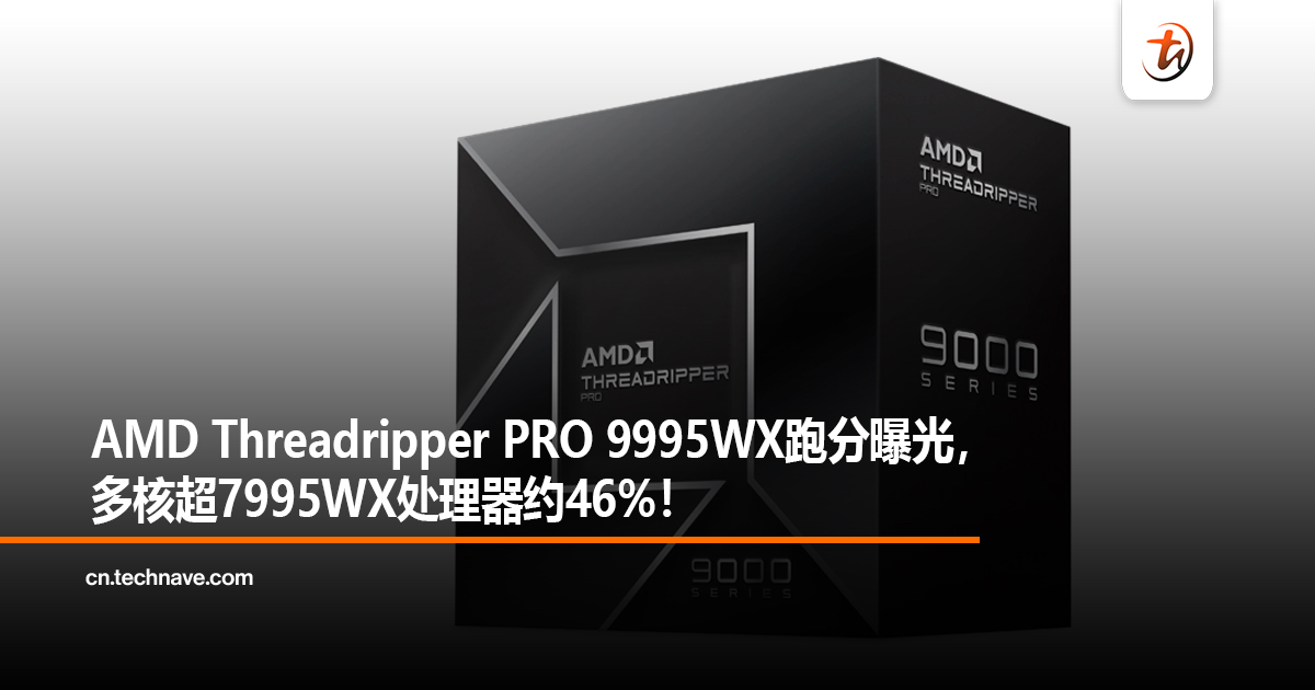 AMD Threadripper PRO 9995WX跑分曝光，多核超7995WX处理器约46%！