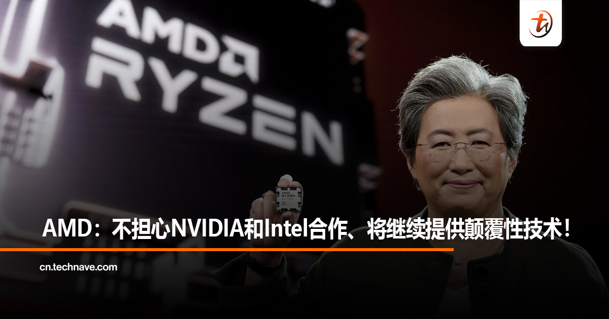 AMD：不担心NVIDIA和Intel合作、将继续提供颠覆性技术！