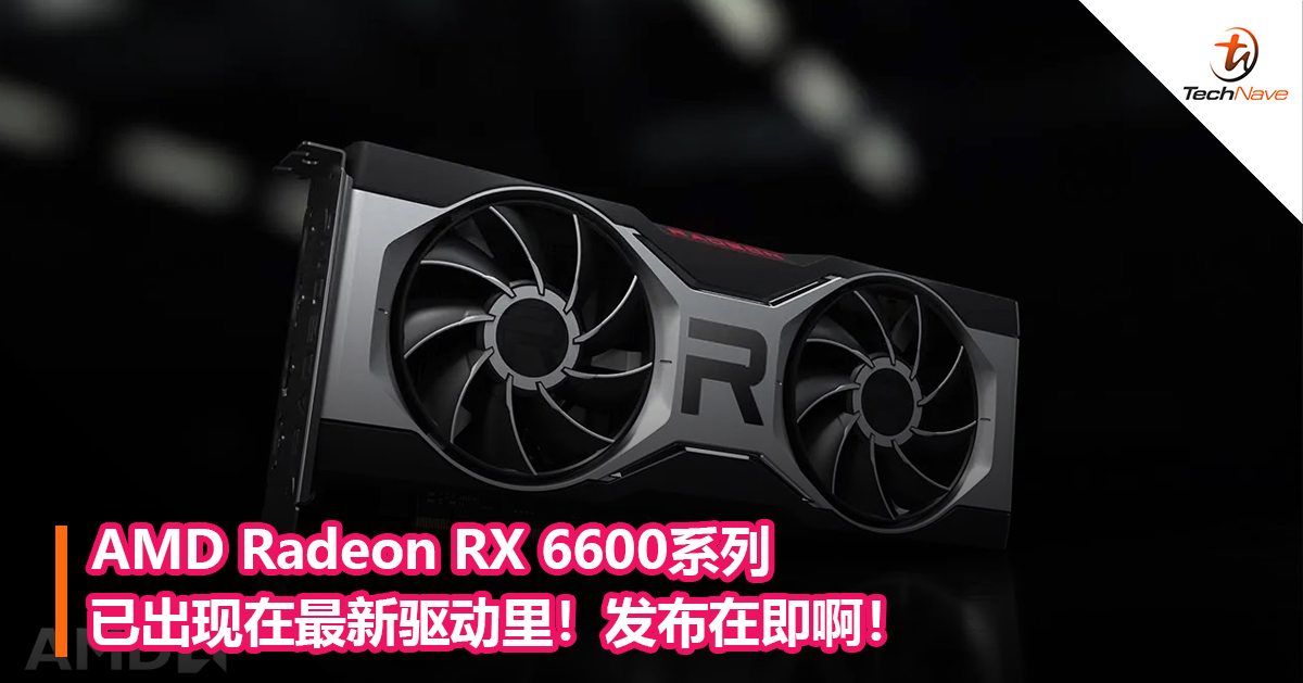 AMD Radeon RX 6600系列已出现在最新驱动里！发布在即啊！