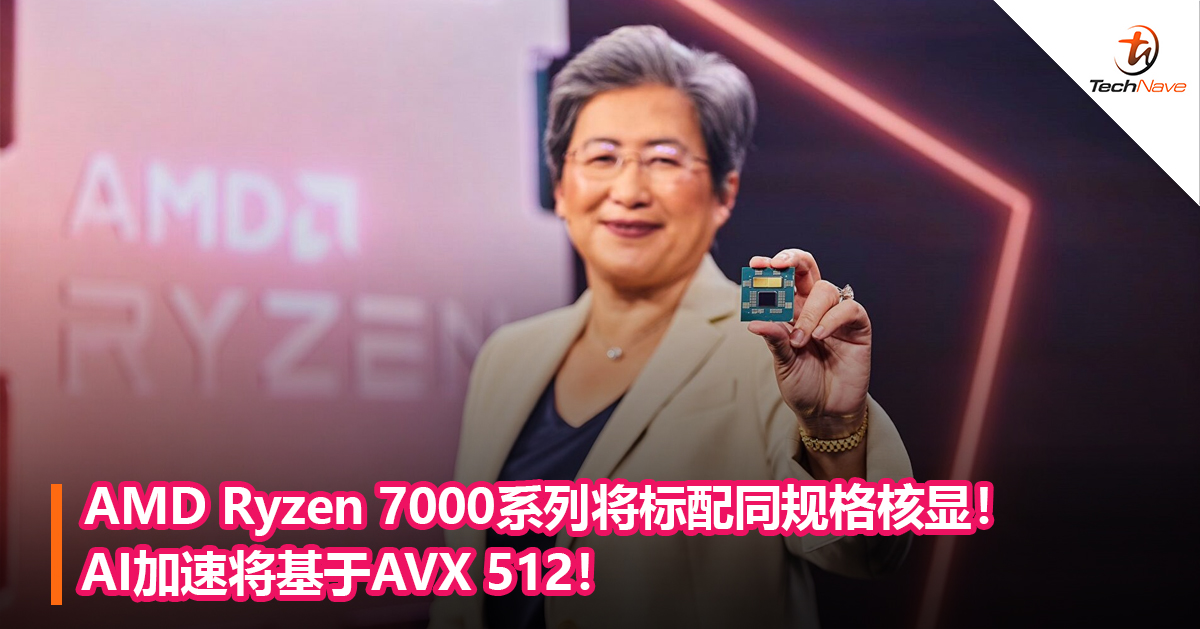 AMD Ryzen 7000系列将标配同规格核显！AI加速将基于AVX 512！