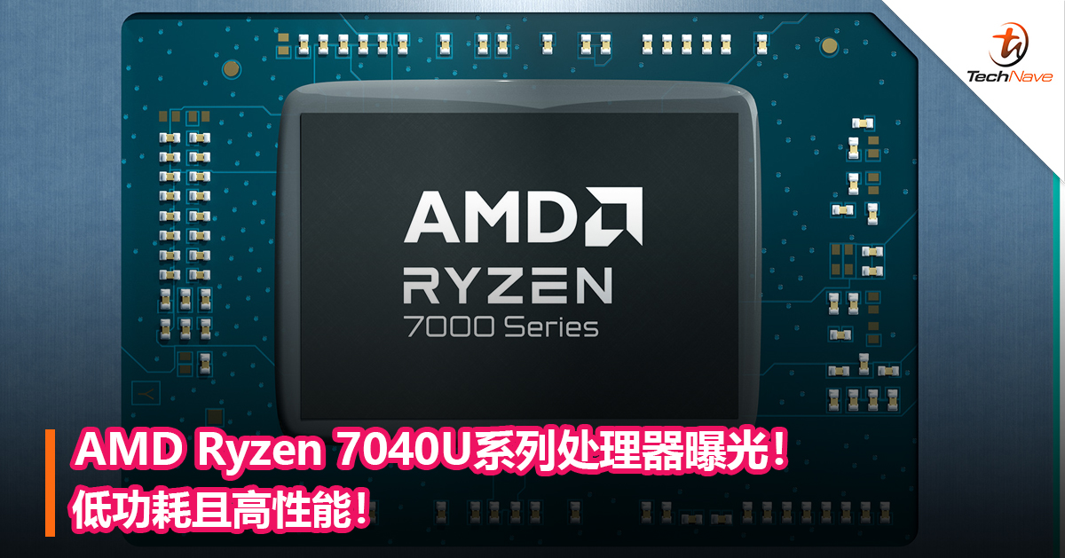AMD Ryzen 7040U系列处理器曝光！低功耗且高性能！