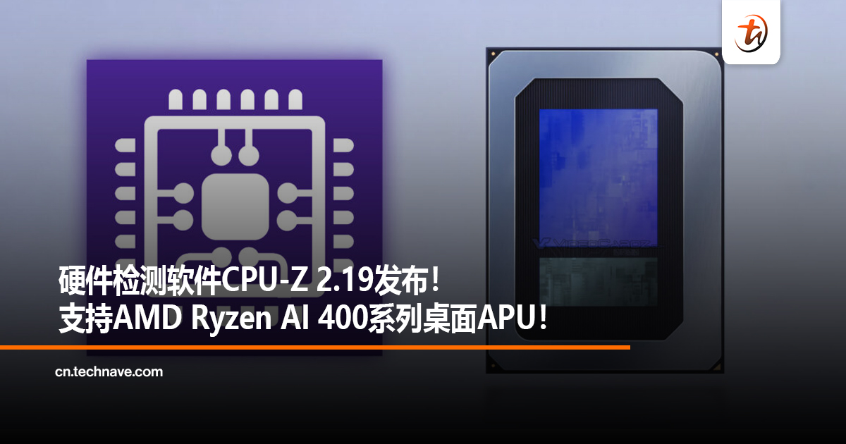 硬件检测软件CPU-Z 2.19发布！支持AMD Ryzen AI 400系列桌面APU！