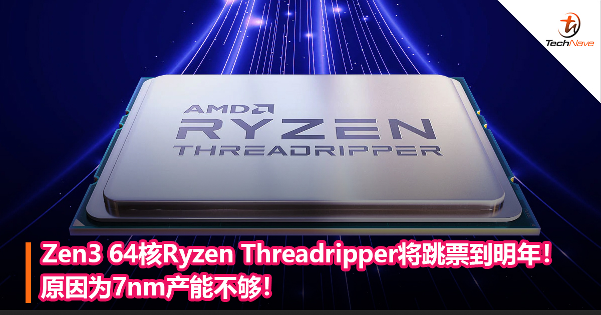 AMD的Zen3 64核Ryzen Threadripper将跳票到明年！原因为7nm产能不够！