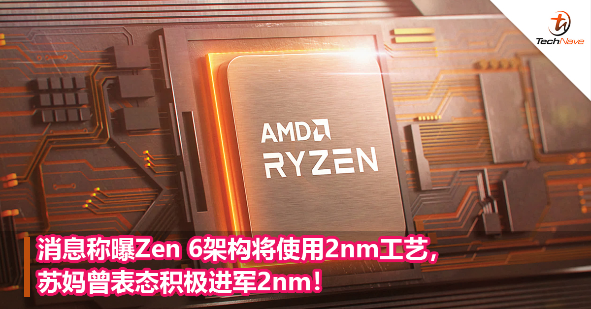 消息称曝Zen 6架构将使用2nm工艺，苏妈曾表态积极进军2nm！