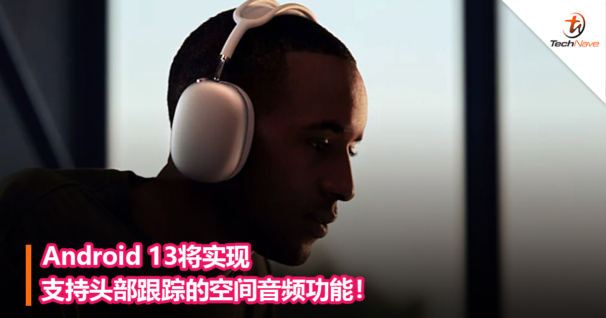 Android 13将实现支持头部跟踪的空间音频功能！
