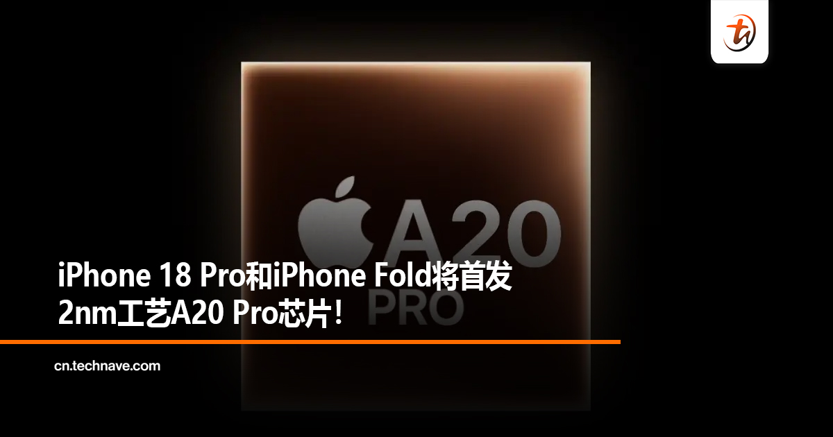 iPhone 18 Pro和iPhone Fold将首发2nm工艺A20 Pro芯片！