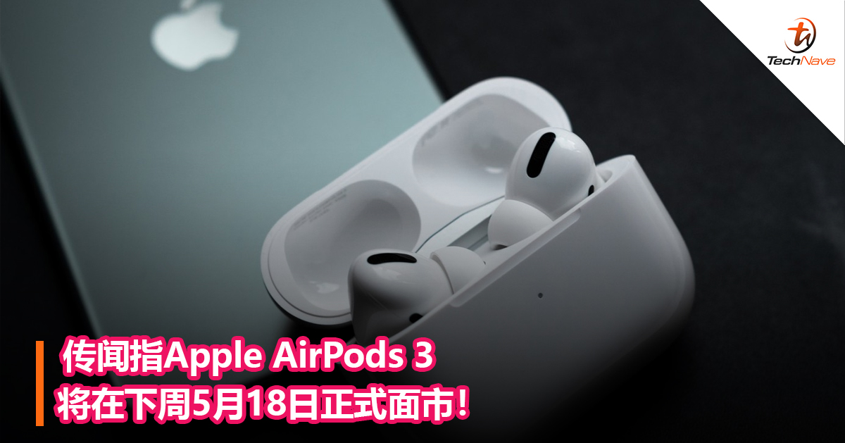 传闻指Apple AirPods 3将在下周5月18日正式面市！