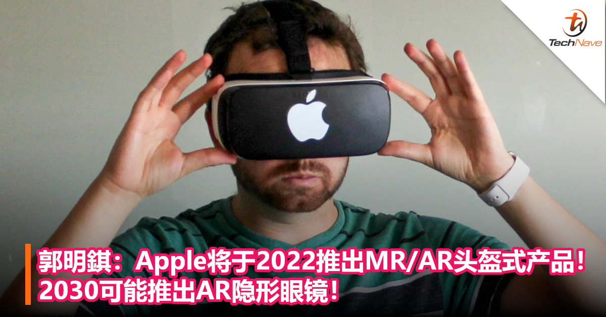 郭明錤：Apple将于2022推出MR/AR头盔式产品！2030可能推出AR隐形眼镜！