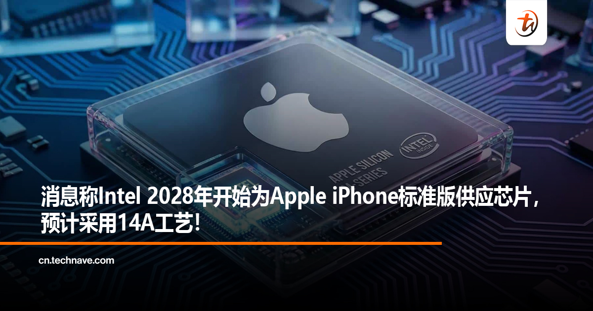 消息称Intel 2028年开始为Apple iPhone标准版供应芯片，预计采用14A工艺！