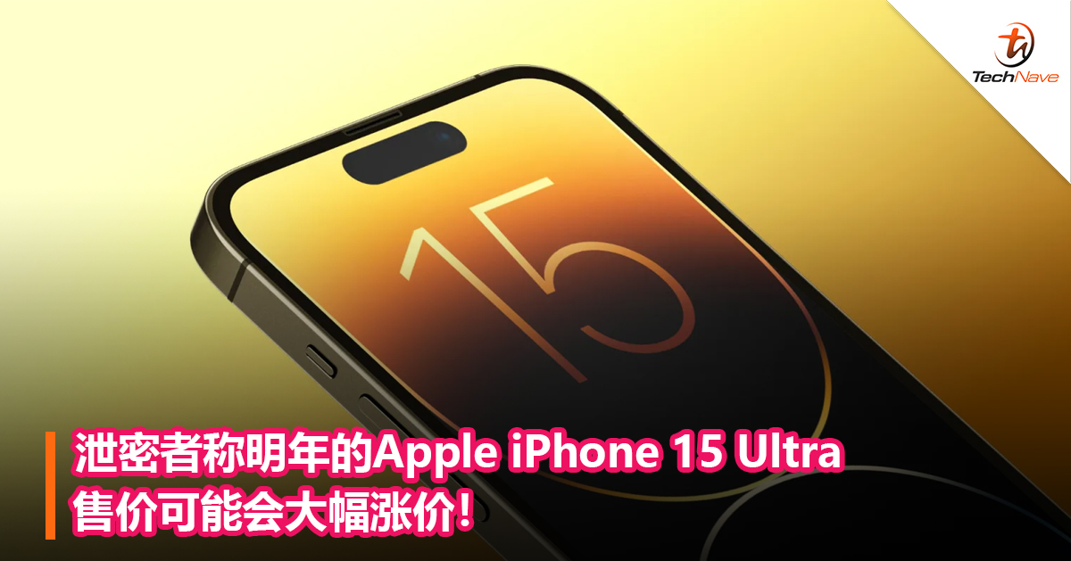 泄密者称明年的Apple iPhone 15 Ultra售价可能会大幅涨价！