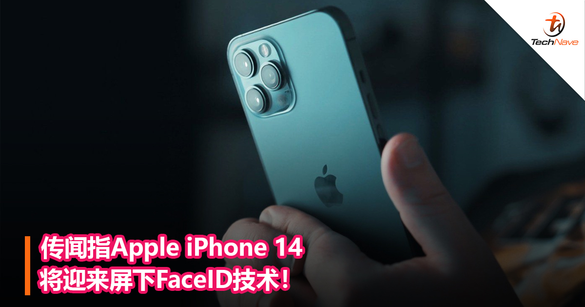 传闻指Apple iPhone 14将迎来屏下FaceID技术！