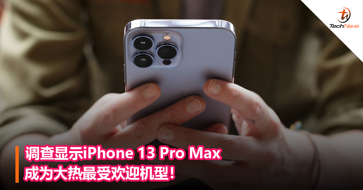 调查显示iPhone 13 Pro Max成为大热最受欢迎机型！